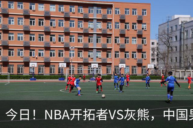 今日！NBA开拓者VS灰熊，中国男篮国手杨瀚森有望出战，CCTV5不转，3大平台直播