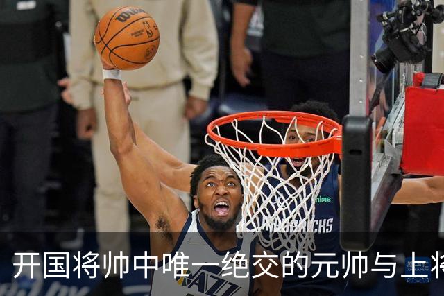 开国将帅中唯一绝交的元帅与上将：徐帅一生宽厚，为啥独独不理周纯全？